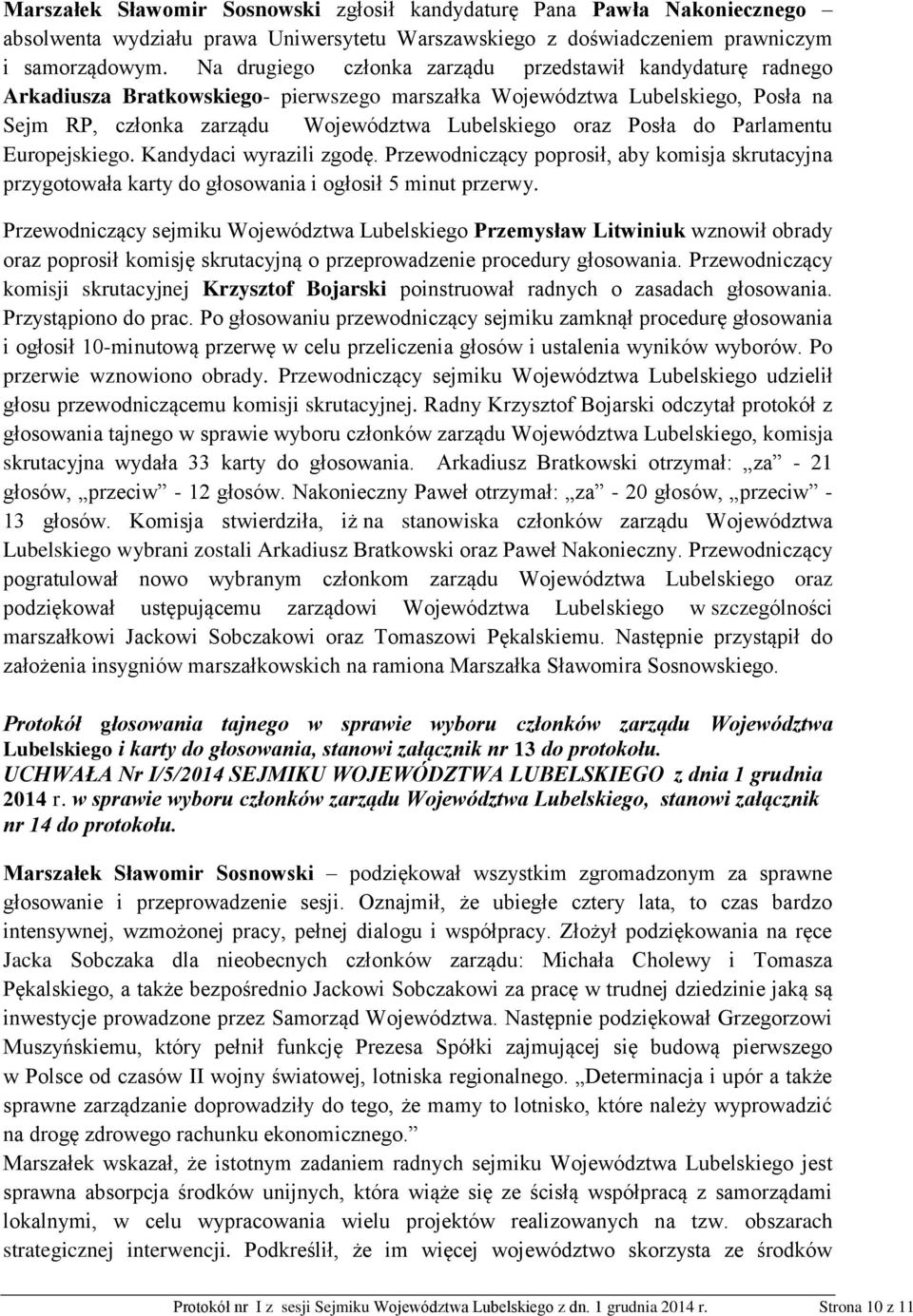 Posła do Parlamentu Europejskiego. Kandydaci wyrazili zgodę. Przewodniczący poprosił, aby komisja skrutacyjna przygotowała karty do głosowania i ogłosił 5 minut przerwy.