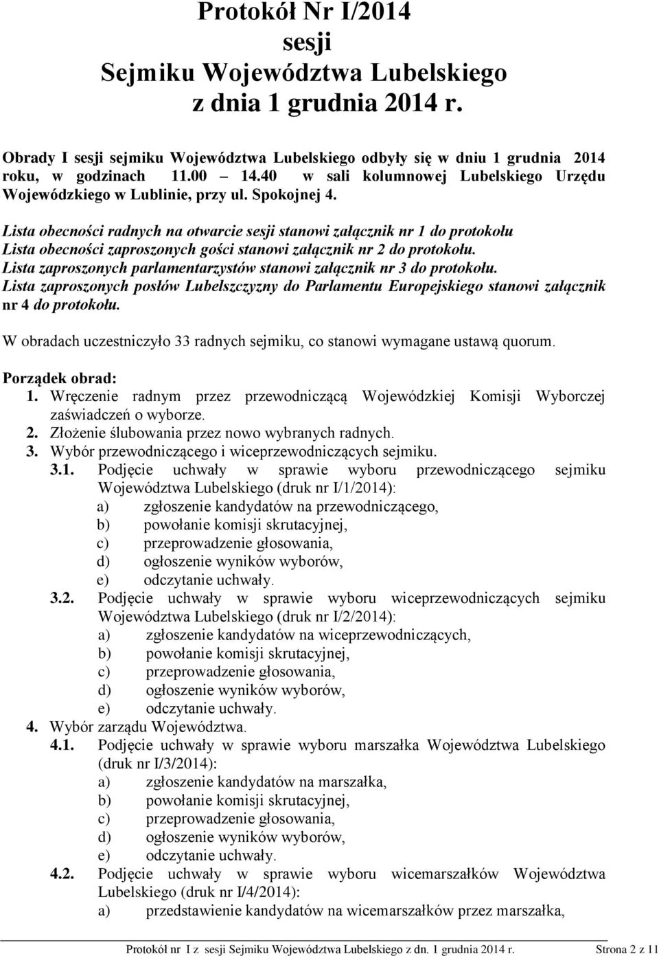 Lista obecności radnych na otwarcie sesji stanowi załącznik nr 1 do protokołu Lista obecności zaproszonych gości stanowi załącznik nr 2 do protokołu.