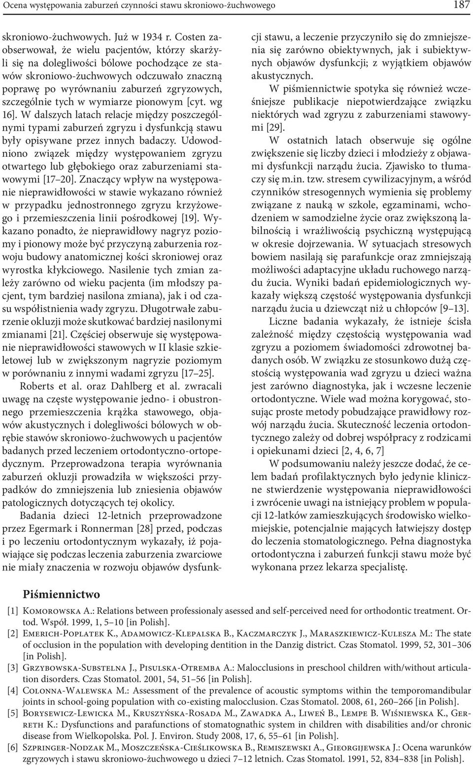 tych w wymiarze pionowym [cyt. wg 16]. W dalszych latach relacje między poszczególnymi typami zaburzeń zgryzu i dysfunkcją stawu były opisywane przez innych badaczy.