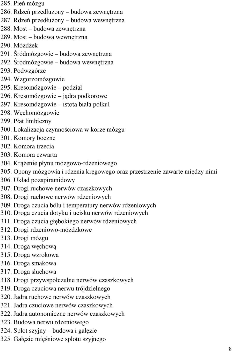 Kresomózgowie istota biała półkul 298. Węchomózgowie 299. Płat limbiczny 300. Lokalizacja czynnościowa w korze mózgu 301. Komory boczne 302. Komora trzecia 303. Komora czwarta 304.