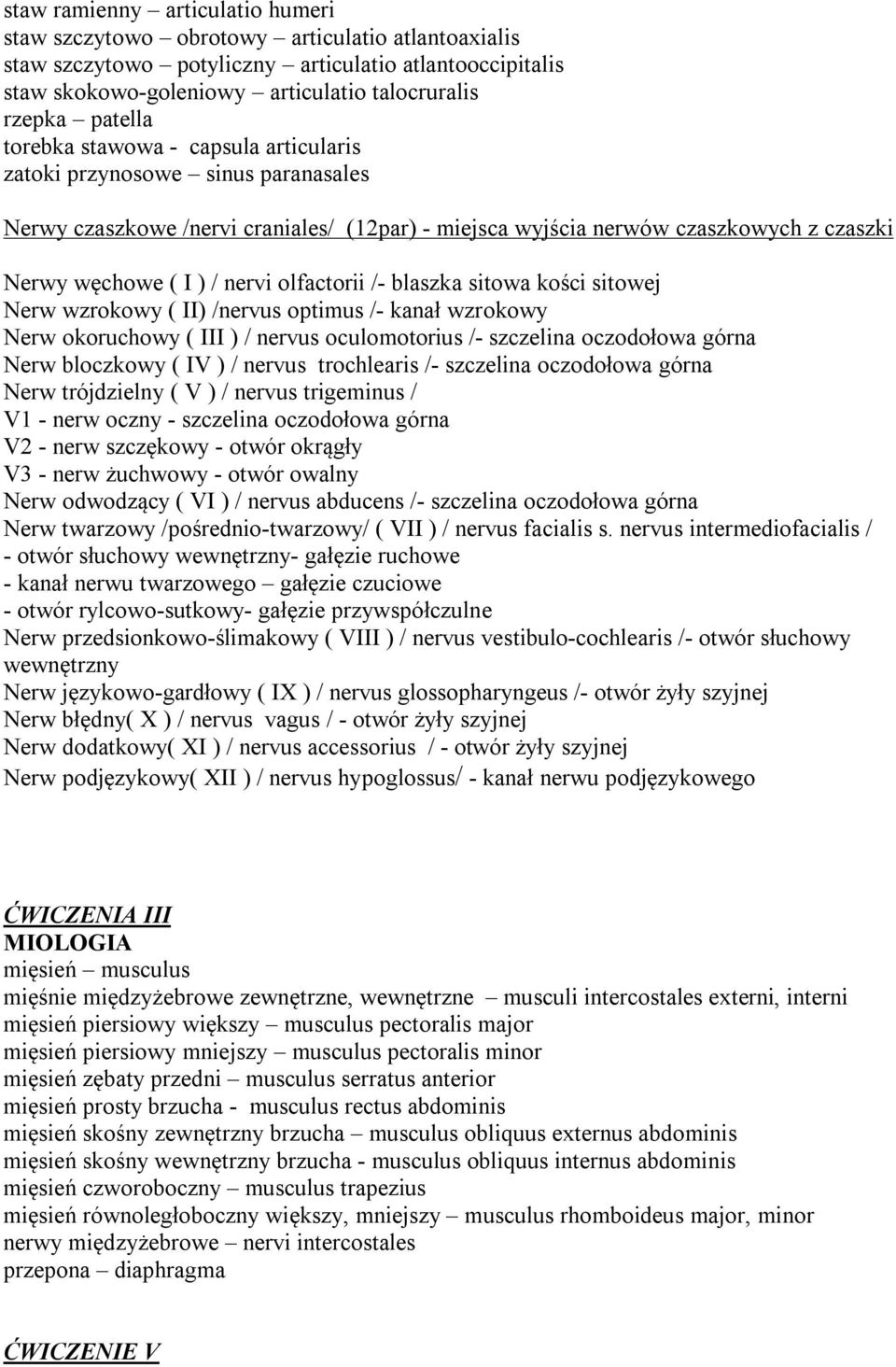 olfactorii /- blaszka sitowa kości sitowej Nerw wzrokowy ( II) /nervus optimus /- kanał wzrokowy Nerw okoruchowy ( III ) / nervus oculomotorius /- szczelina oczodołowa górna Nerw bloczkowy ( IV ) /