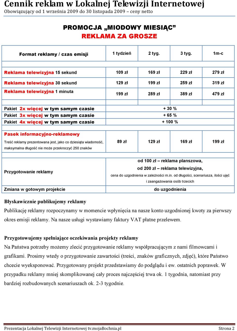 1m-c Reklama telewizyjna 15 sekund 109 zł 169 zł 229 zł 279 zł Reklama telewizyjna 30 sekund 129 zł 199 zł 259 zł 319 zł Reklama telewizyjna 1 minuta 199 zł 289 zł 389 zł 479 zł Pakiet 2x więcej w