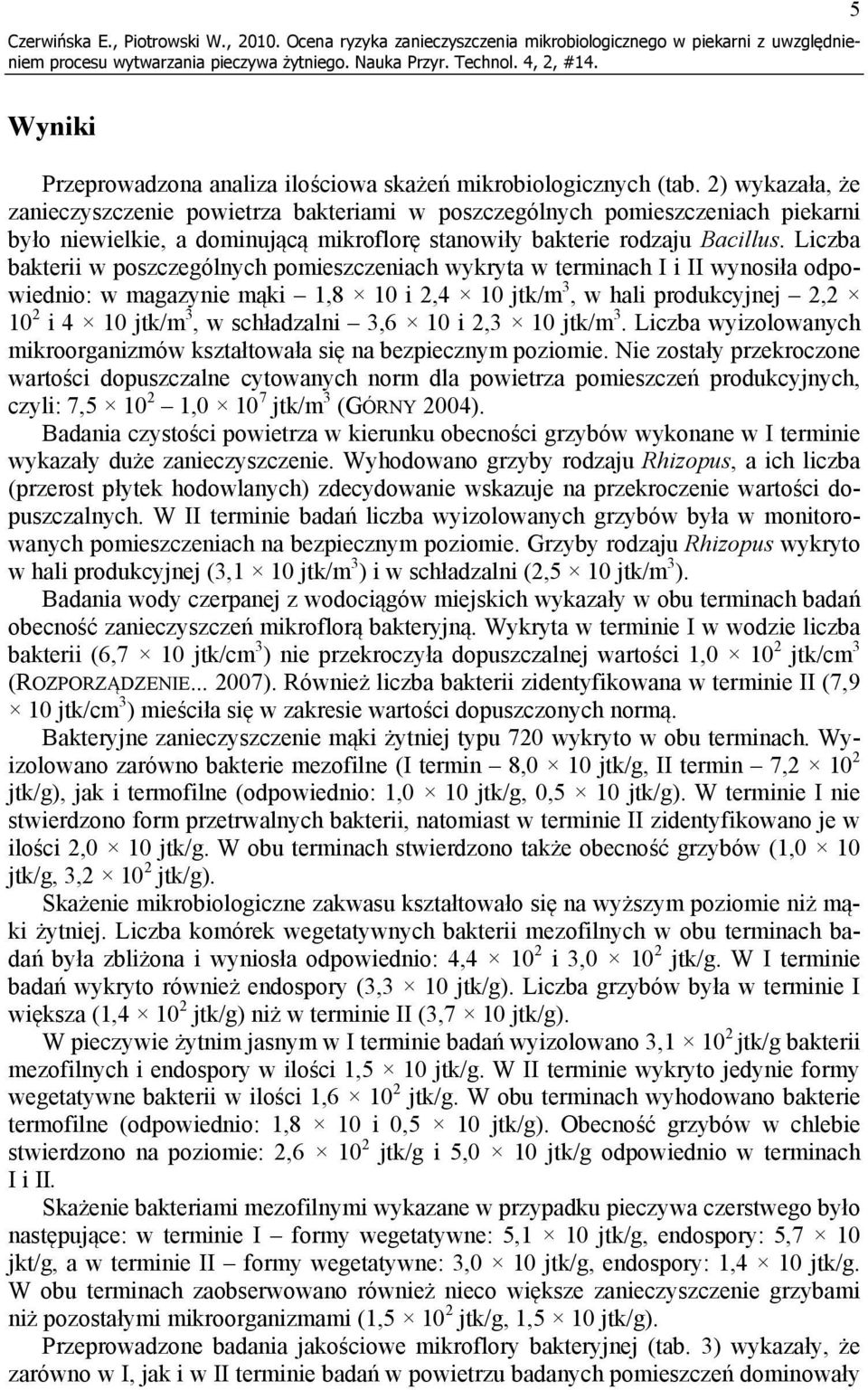 Liczba bakterii w poszczególnych pomieszczeniach wykryta w terminach I i II wynosiła odpowiednio: w magazynie mąki 1,8 10 i 2,4 10 jtk/m 3, w hali produkcyjnej 2,2 10 2 i 4 10 jtk/m 3, w schładzalni