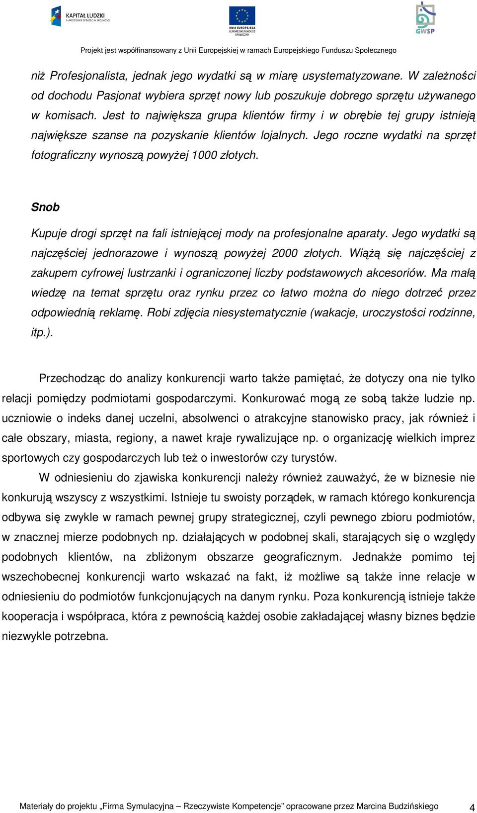 Snob Kupuje drogi sprzęt na fali istniejącej mody na profesjonalne aparaty. Jego wydatki są najczęściej jednorazowe i wynoszą powyżej 2000 złotych.