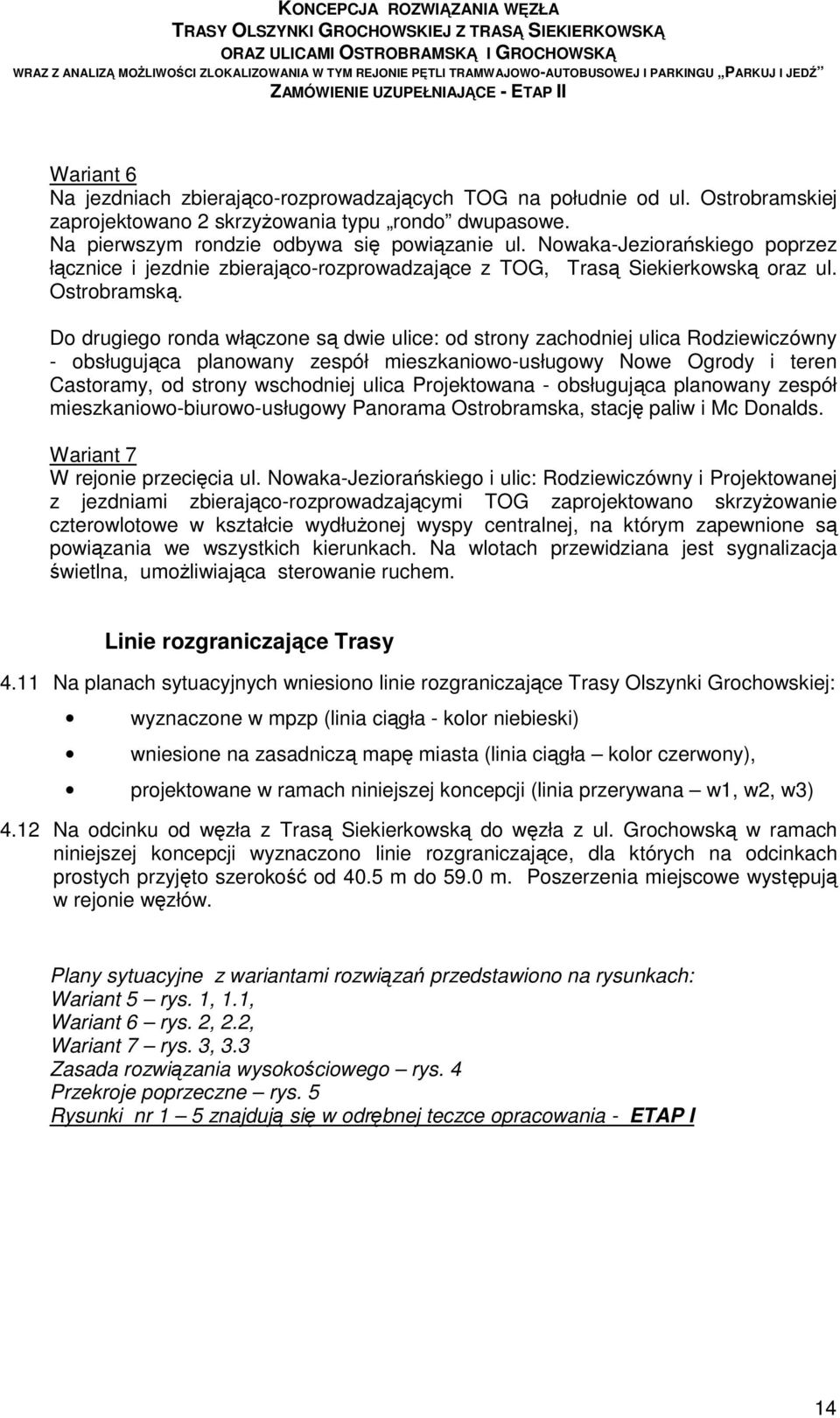 Do drugiego ronda włączone są dwie ulice: od strony zachodniej ulica Rodziewiczówny - obsługująca planowany zespół mieszkaniowo-usługowy Nowe Ogrody i teren Castoramy, od strony wschodniej ulica