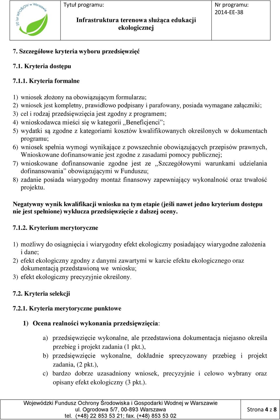 1. Kryteria formalne 1) wniosek złożony na obowiązującym formularzu; 2) wniosek jest kompletny, prawidłowo podpisany i parafowany, posiada wymagane załączniki; 3) cel i rodzaj przedsięwzięcia jest