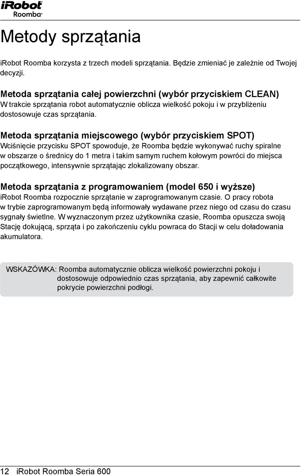 Metoda sprzątania miejscowego (wybór przyciskiem SPOT) Wciśnięcie przycisku SPOT spowoduje, że Roomba będzie wykonywać ruchy spiralne w obszarze o średnicy do 1 metra i takim samym ruchem kołowym