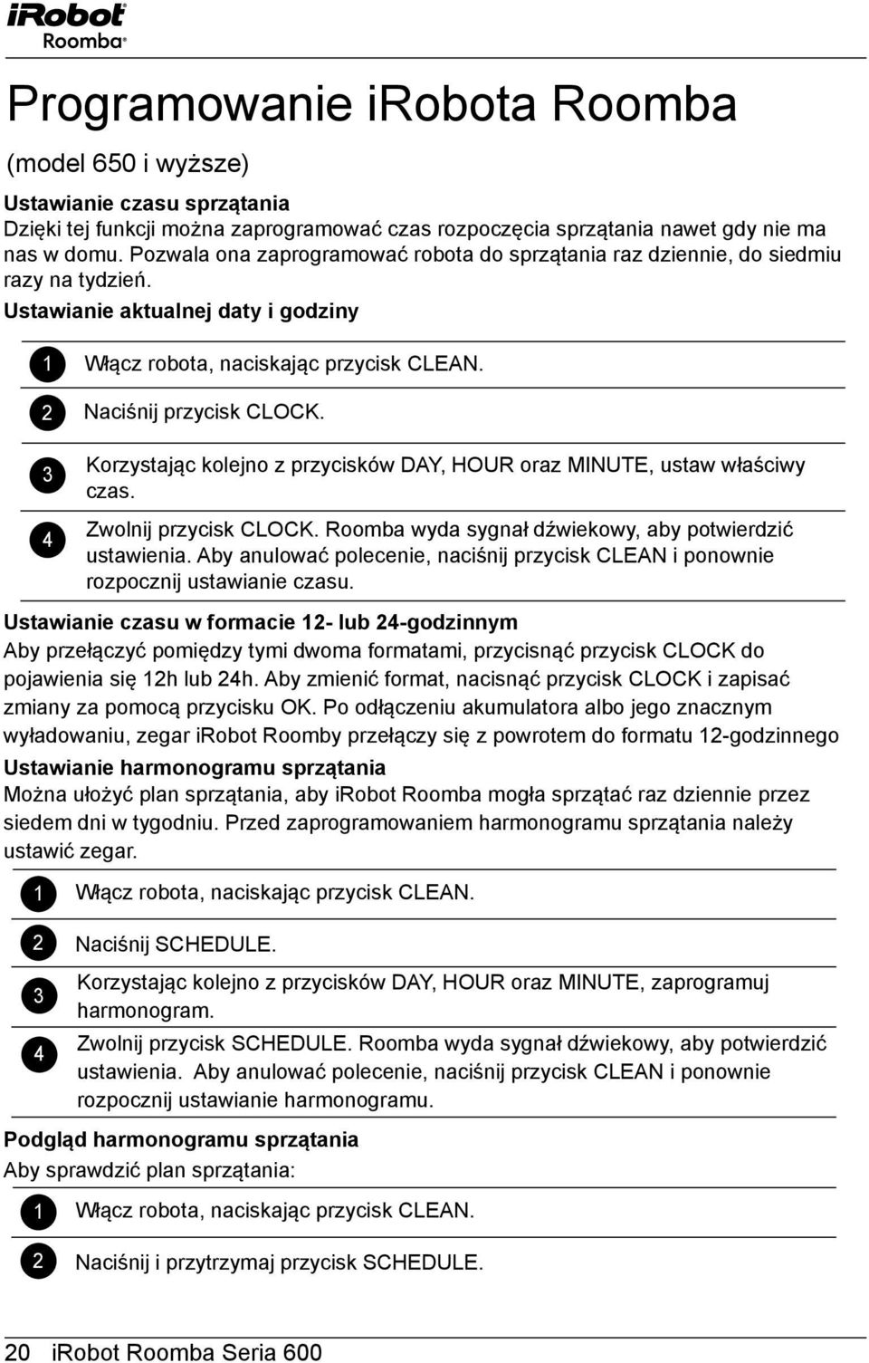 3 4 Korzystając kolejno z przycisków DAY, HOUR oraz MINUTE, ustaw właściwy czas. Zwolnij przycisk CLOCK. Roomba wyda sygnał dźwiekowy, aby potwierdzić ustawienia.