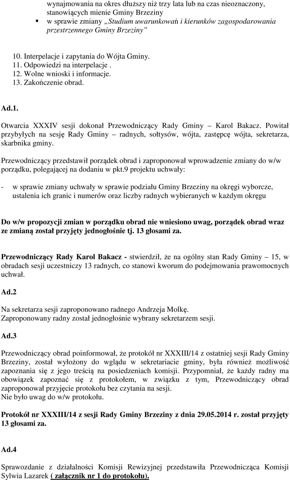 Powitał przybyłych na sesję Rady Gminy radnych, sołtysów, wójta, zastępcę wójta, sekretarza, skarbnika gminy.