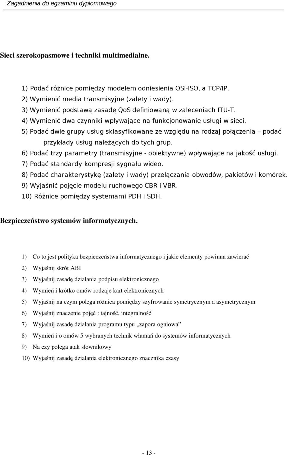 5) Podać dwie grupy usług sklasyfikowane ze względu na rodzaj połączenia podać przykłady usług należących do tych grup. 6) Podać trzy parametry (transmisyjne - obiektywne) wpływające na jakość usługi.