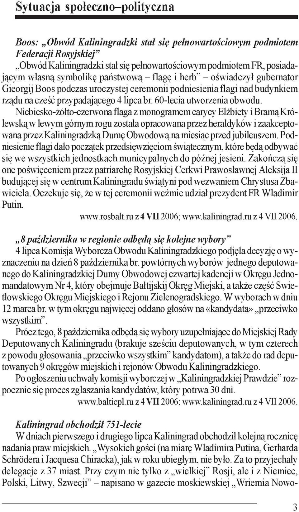 Niebiesko-żółto-czerwona flaga z monogramem carycy Elżbiety i Bramą Królewską w lewym górnym rogu została opracowana przez heraldyków i zaakceptowana przez Kaliningradzką Dumę Obwodową na miesiąc