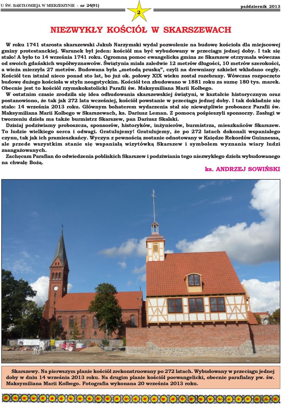 Ogromną pomoc ewangelicka gmina ze Skarszew otrzymała wówczas od swoich gdańskich współwyznawców. Świątynia miała zaledwie 12 metrów długości, 10 metrów szerokości, a wieża mierzyła 27 metrów.
