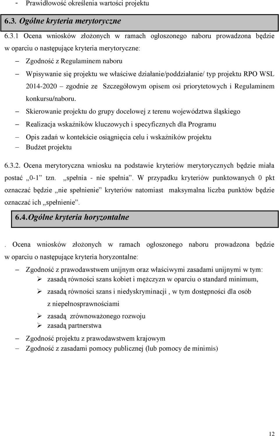 1 Ocena wniosków złożonych w ramach ogłoszonego naboru prowadzona będzie w oparciu o następujące kryteria merytoryczne: Zgodność z Regulaminem naboru Wpisywanie się projektu we właściwe