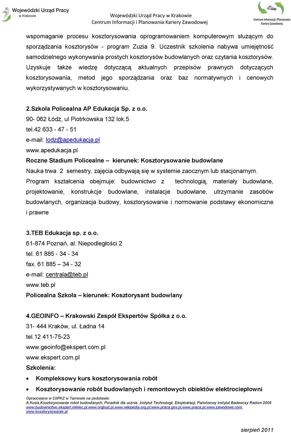 Uzyskuje także wiedzę dotyczącą aktualnych przepisów prawnych dotyczących kosztorysowania, metod jego sporządzania oraz baz normatywnych i cenowych wykorzystywanych w kosztorysowaniu. 2.