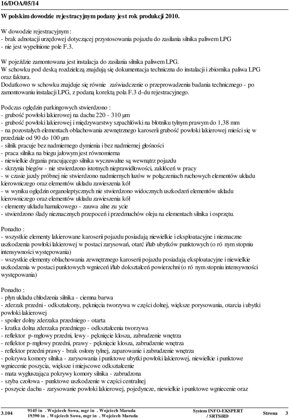 W pojeździe zamontowana jest instalacja do zasilania silnika paliwem LPG. W schowku pod deską rozdzielczą znajdują się dokumentacja techniczna do instalacji i zbiornika paliwa LPG oraz faktura.