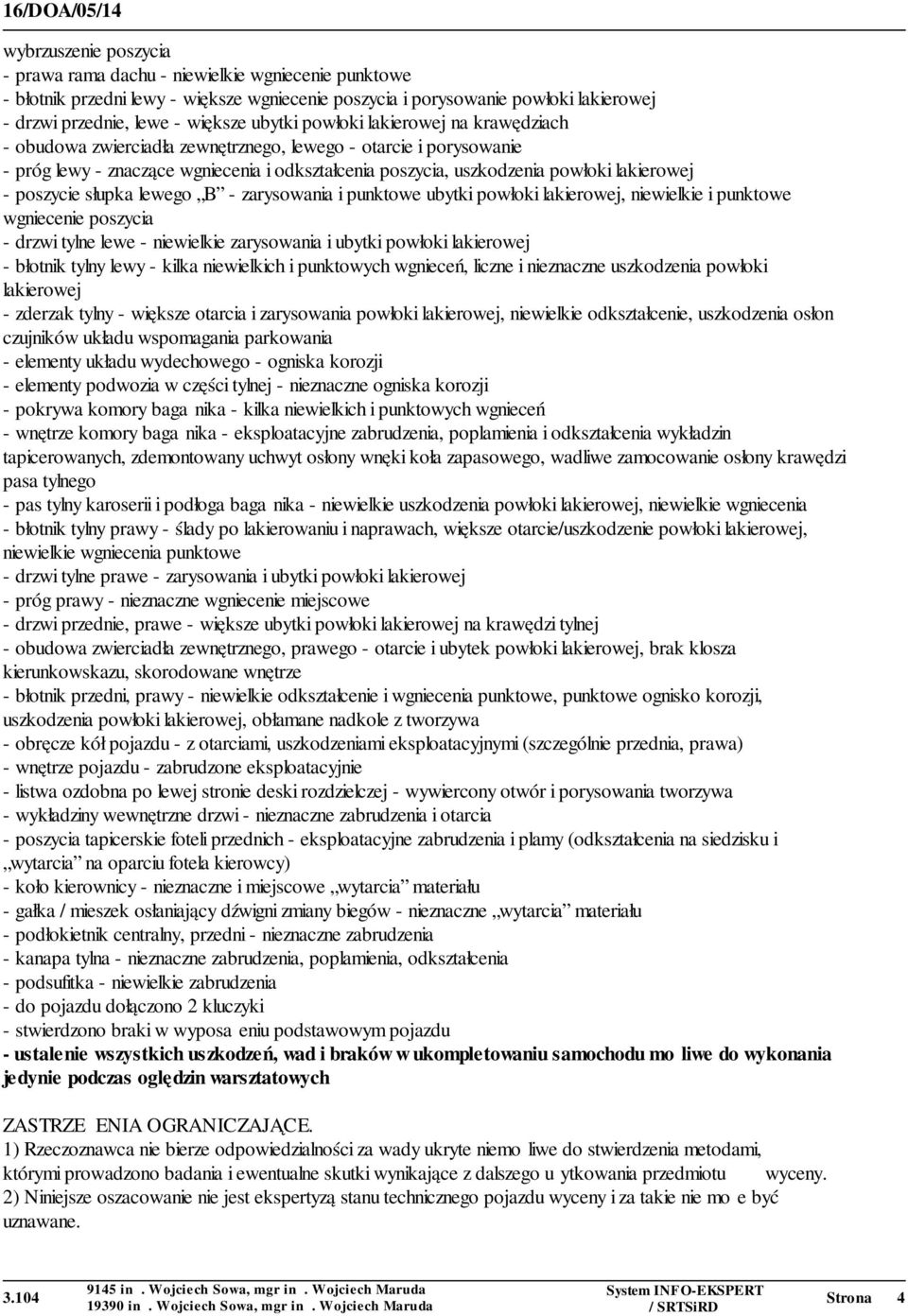 poszycie słupka lewego B - zarysowania i punktowe ubytki powłoki lakierowej, niewielkie i punktowe wgniecenie poszycia - drzwi tylne lewe - niewielkie zarysowania i ubytki powłoki lakierowej -