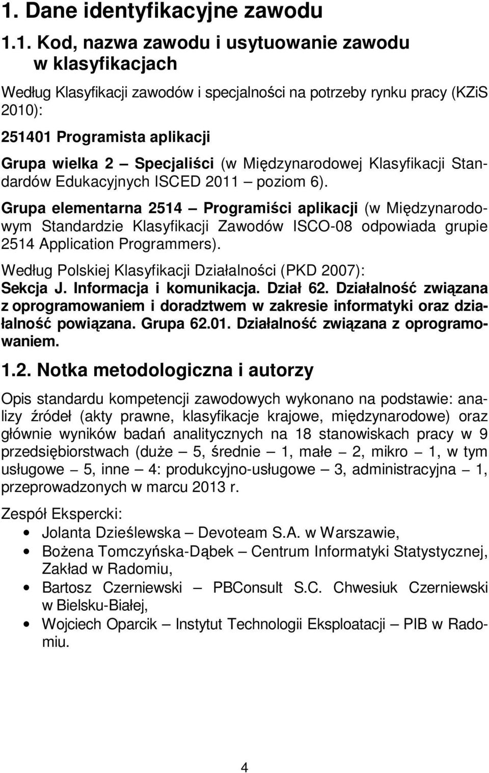 Grupa elementarna 2514 Programiści aplikacji (w Międzynarodowym Standardzie Klasyfikacji Zawodów ISCO-08 odpowiada grupie 2514 Application Programmers).