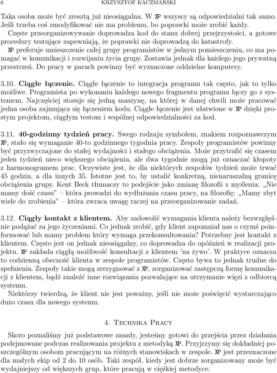 XP preferuje umieszczenie całej grupy programistów w jednym pomieszczeniu, co ma pomagać w komunikacji i rozwijaniu życia grupy. Zostawia jednak dla każdego jego prywatną przestrzeń.