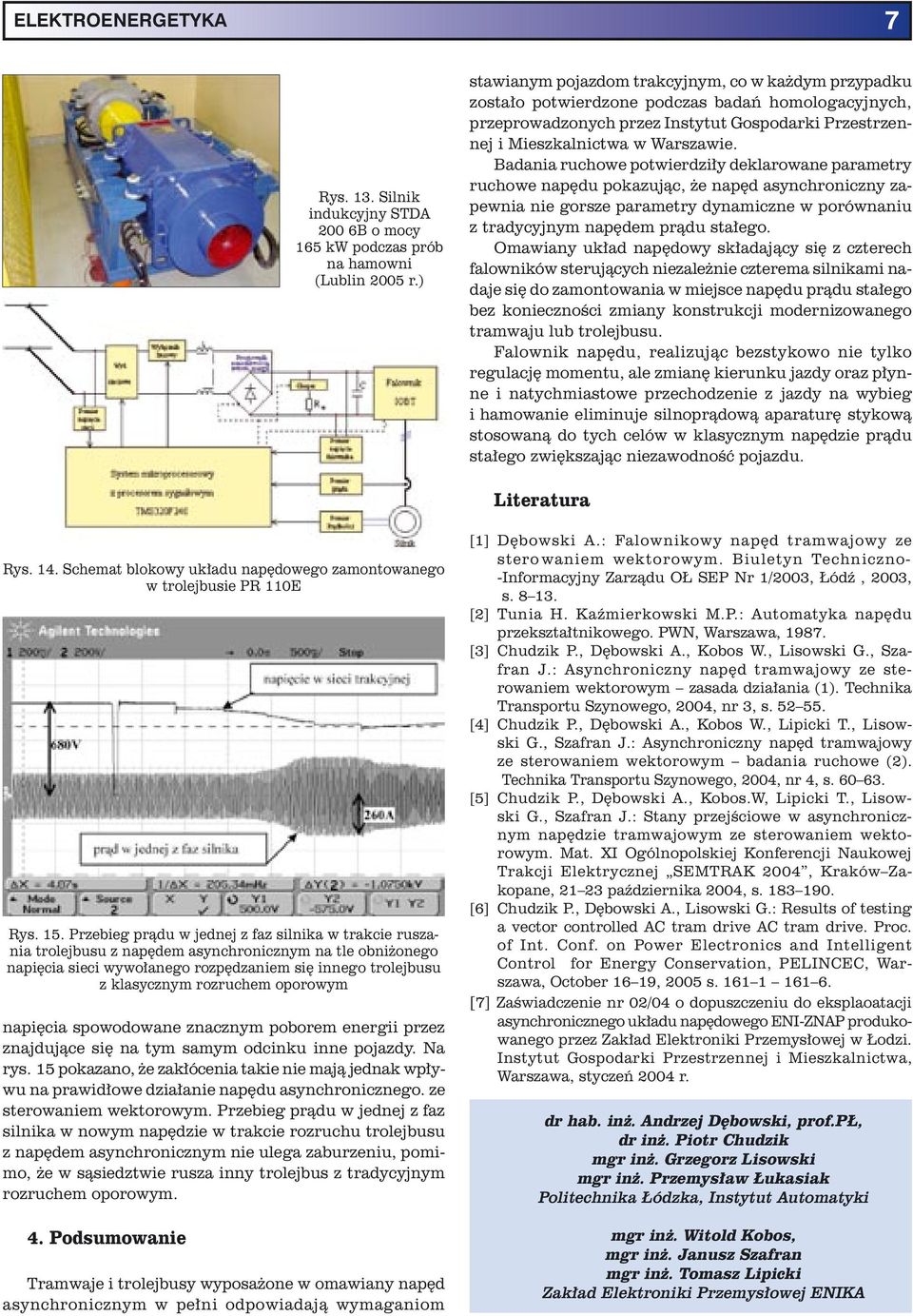 Badania ruchowe potwierdziły deklarowane parametry ruchowe napędu pokazując, że napęd asynchroniczny zapewnia nie gorsze parametry dynamiczne w porównaniu z tradycyjnym napędem prądu stałego.