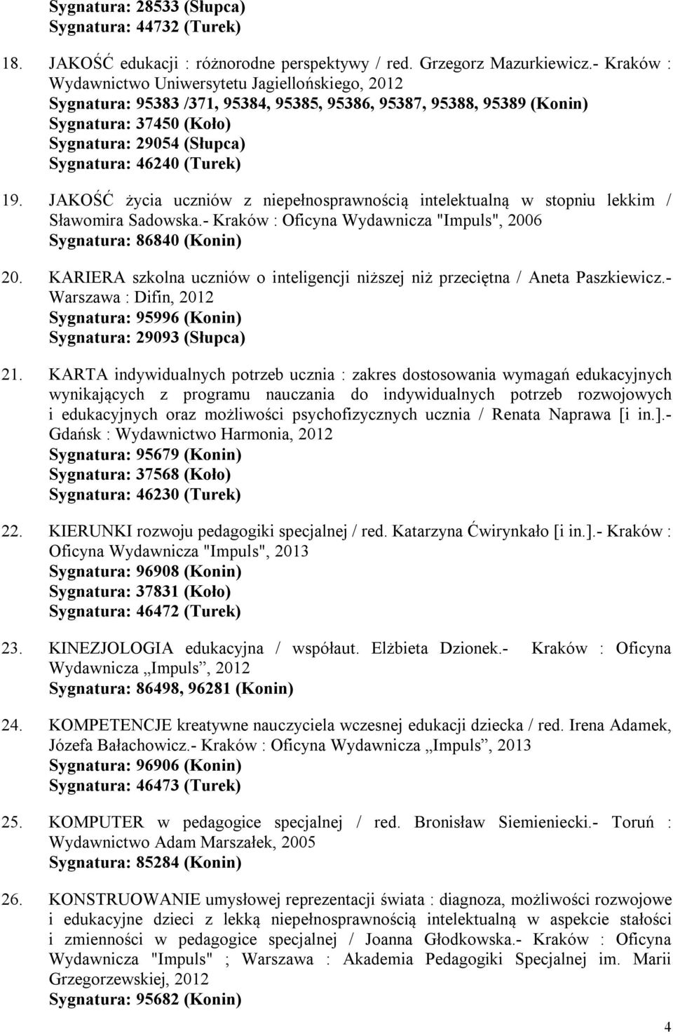 (Turek) 19. JAKOŚĆ życia uczniów z niepełnosprawnością intelektualną w stopniu lekkim / Sławomira Sadowska.- Kraków : Oficyna Wydawnicza "Impuls", 2006 Sygnatura: 86840 (Konin) 20.