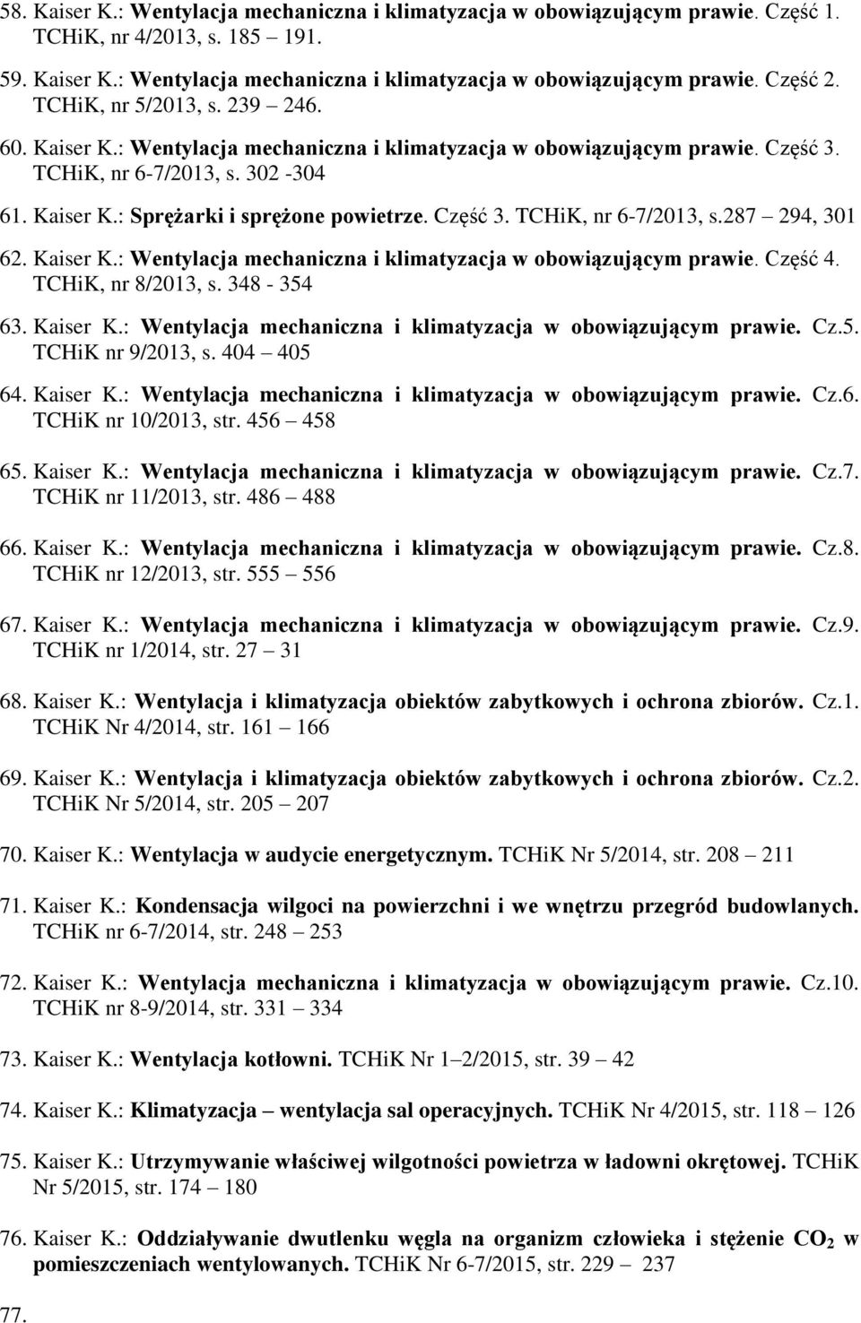 Część 3. TCHiK, nr 6-7/2013, s.287 294, 301 62. Kaiser K.: Wentylacja mechaniczna i klimatyzacja w obowiązującym prawie. Część 4. TCHiK, nr 8/2013, s. 348-354 63. Kaiser K.: Wentylacja mechaniczna i klimatyzacja w obowiązującym prawie. Cz.5. TCHiK nr 9/2013, s.