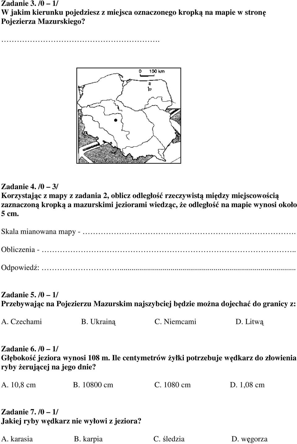 Skala mianowana mapy -. Obliczenia -.. Odpowiedź:... Zadanie 5. /0 1/ Przebywając na Pojezierzu Mazurskim najszybciej będzie moŝna dojechać do granicy z: A. Czechami B. Ukrainą C. Niemcami D.