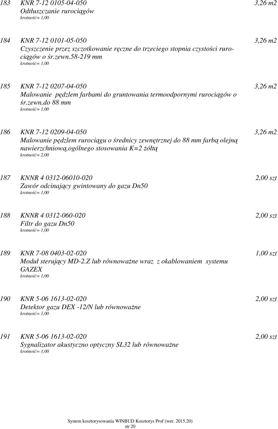 do 88 mm 3,26 m2 186 KNR 7-12 0209-04-050 Malowanie pędzlem rurociągu o średnicy zewnętrznej do 88 mm farbą olejną nawierzchniową,ogólnego stosowania K=2 żółtą krotność= 2,00 3,26 m2 187 KNNR 4