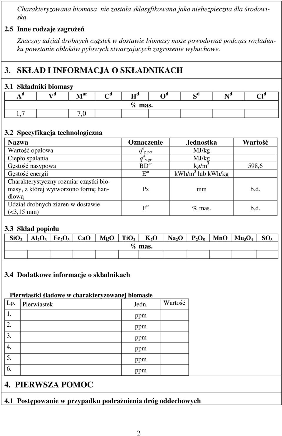 SKŁAD I INFORMACJA O SKŁADNIKACH 3.1 Składniki biomasy A d V d M ar C d H d O d S d N d Cl d 1,7 7,0 % mas. 3.2 Specyfikacja technologiczna Nazwa Oznaczenie Jednostka Wartość Wartość opałowa q d p.