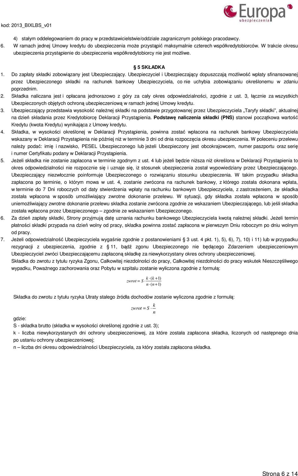 W trakcie okresu ubezpieczenia przystąpienie do ubezpieczenia współkredytobiorcy nie jest możliwe. 5 SKŁADKA 1. Do zapłaty składki zobowiązany jest Ubezpieczający.