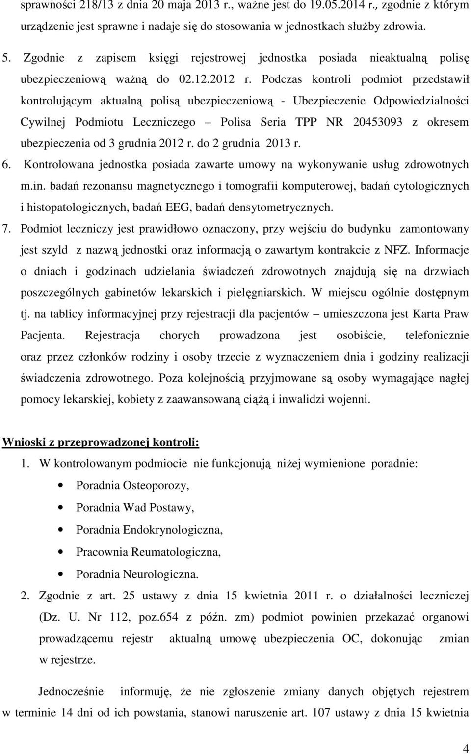 Podczas kontroli podmiot przedstawił kontrolującym aktualną polisą ubezpieczeniową - Ubezpieczenie Odpowiedzialności Cywilnej Podmiotu Leczniczego Polisa Seria TPP NR 20453093 z okresem ubezpieczenia