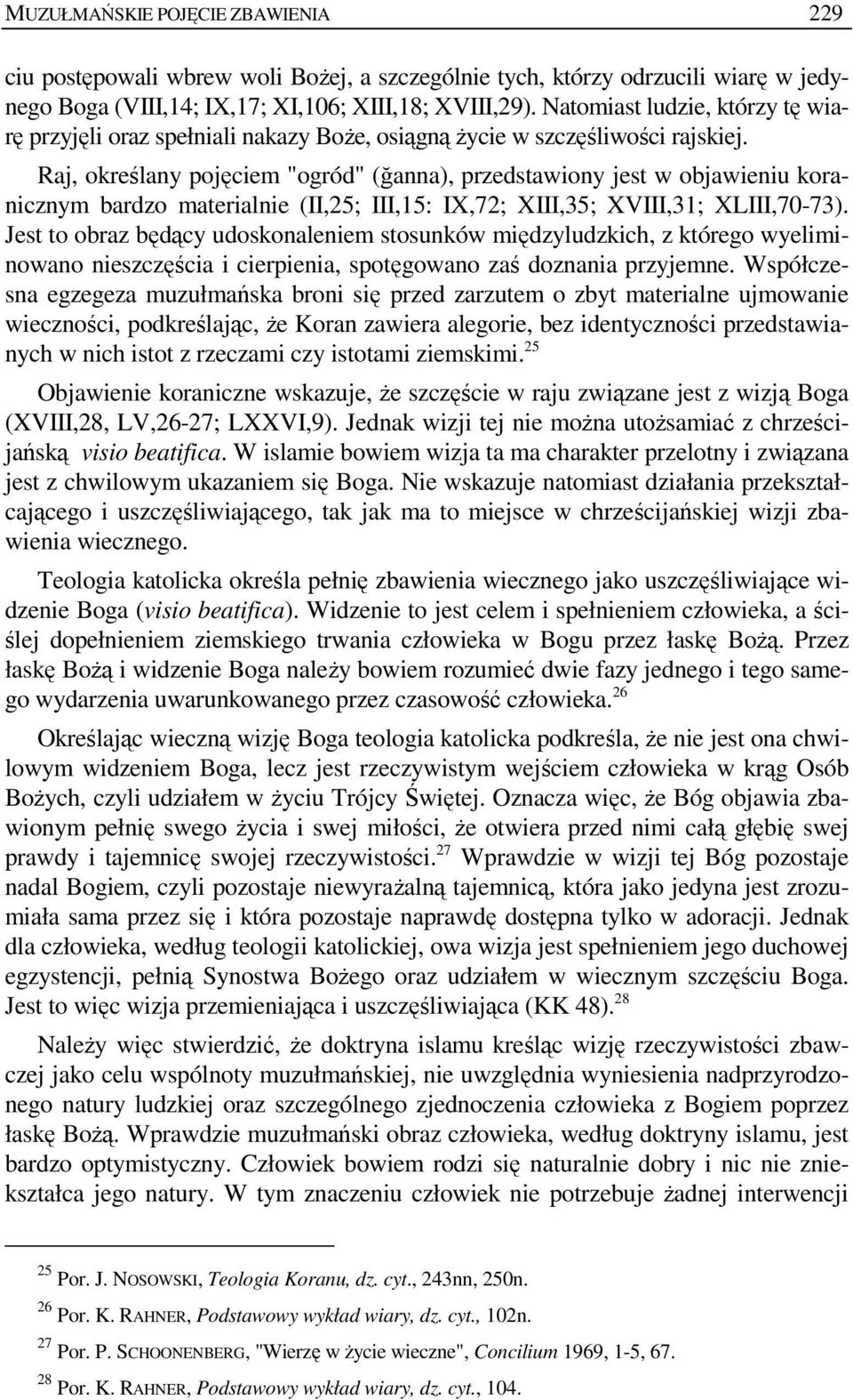 Raj, określany pojęciem "ogród" (ğanna), przedstawiony jest w objawieniu koranicznym bardzo materialnie (II,25; III,15: IX,72; XIII,35; XVIII,31; XLIII,70-73).