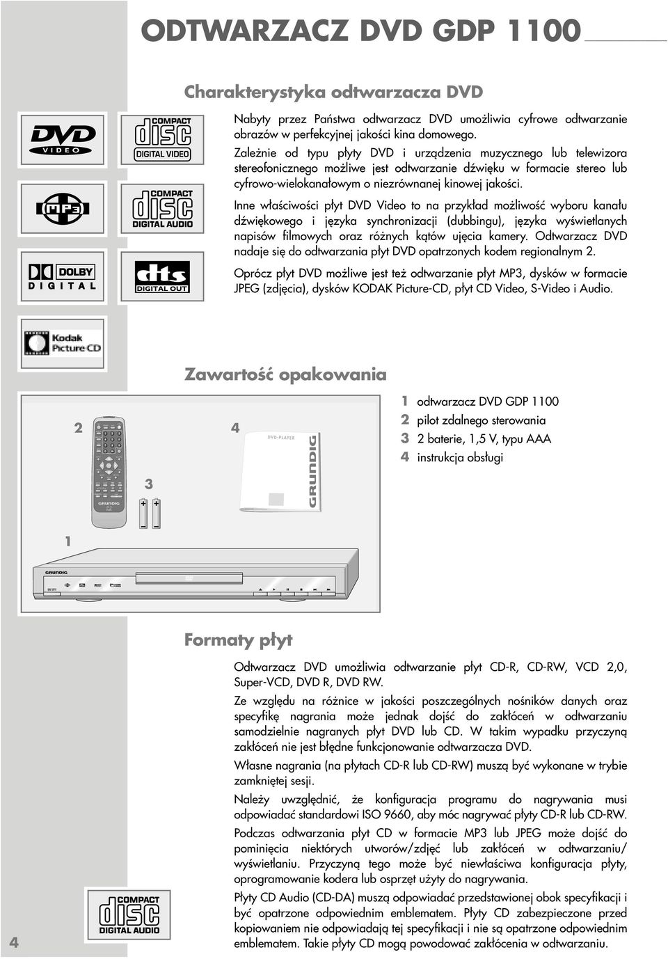 Zależnie od typu płyty DVD i urządzenia muzycznego lub telewizora stereofonicznego możliwe jest odtwarzanie dźwięku w formacie stereo lub cyfrowo-wielokanałowym o niezrównanej kinowej jakości.