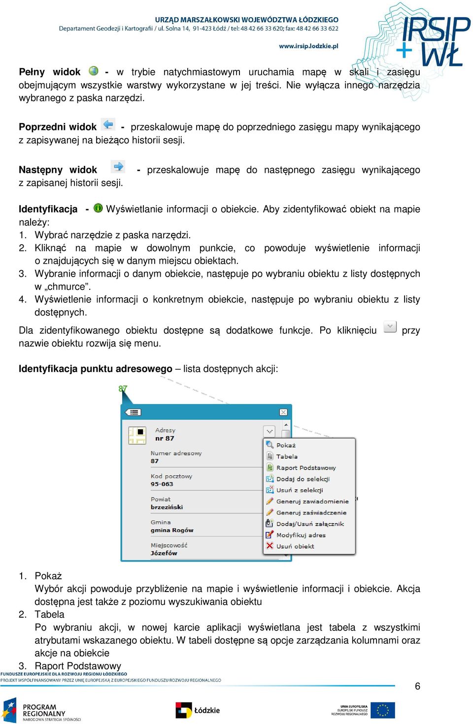 - przeskalowuje mapę do następnego zasięgu wynikającego Identyfikacja - Wyświetlanie informacji o obiekcie. Aby zidentyfikować obiekt na mapie należy: 1. Wybrać narzędzie z paska narzędzi. 2.