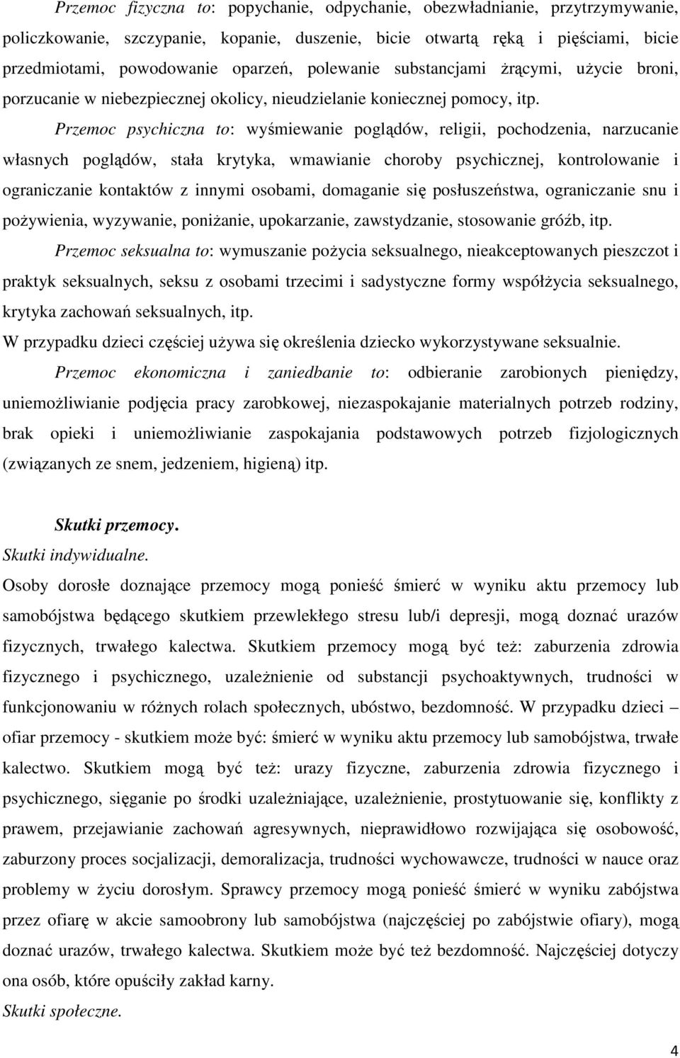 Przemoc psychiczna to: wyśmiewanie poglądów, religii, pochodzenia, narzucanie własnych poglądów, stała krytyka, wmawianie choroby psychicznej, kontrolowanie i ograniczanie kontaktów z innymi osobami,