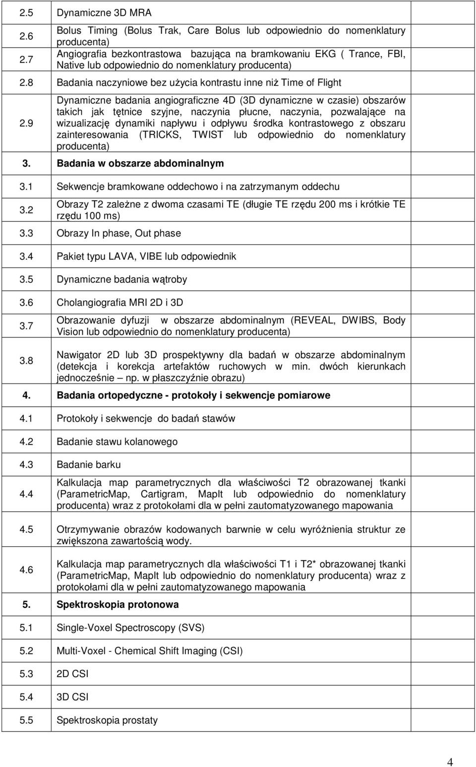 naczynia płucne, naczynia, pozwalające na wizualizację dynamiki napływu i odpływu środka kontrastowego z obszaru zainteresowania (TRICKS, TWIST lub odpowiednio do nomenklatury producenta) Badania w