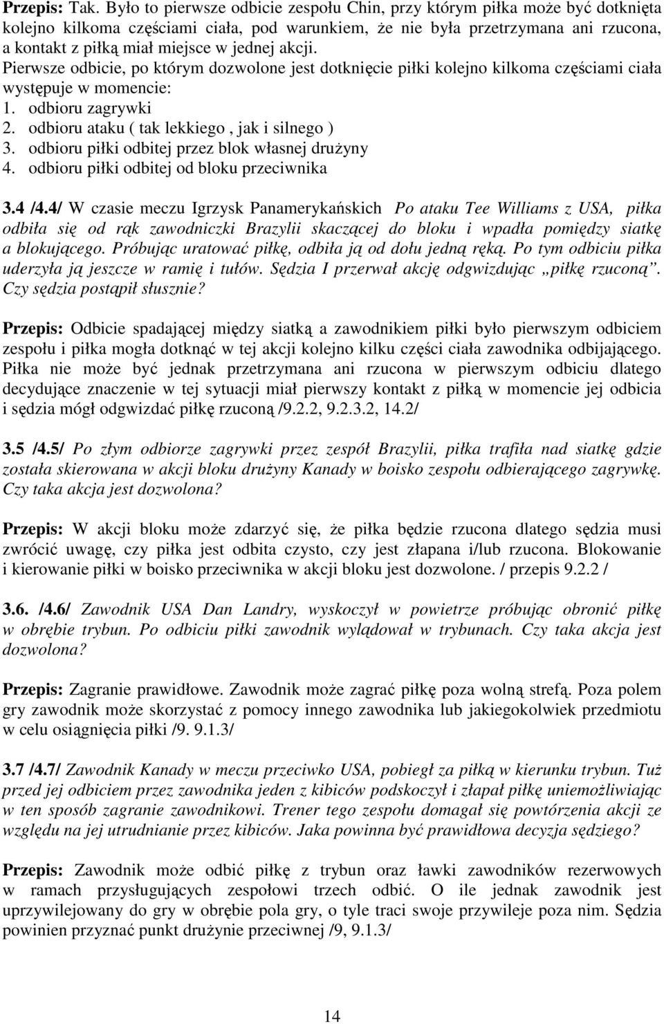 jednej akcji. Pierwsze odbicie, po którym dozwolone jest dotknięcie piłki kolejno kilkoma częściami ciała występuje w momencie: 1. odbioru zagrywki 2. odbioru ataku ( tak lekkiego, jak i silnego ) 3.