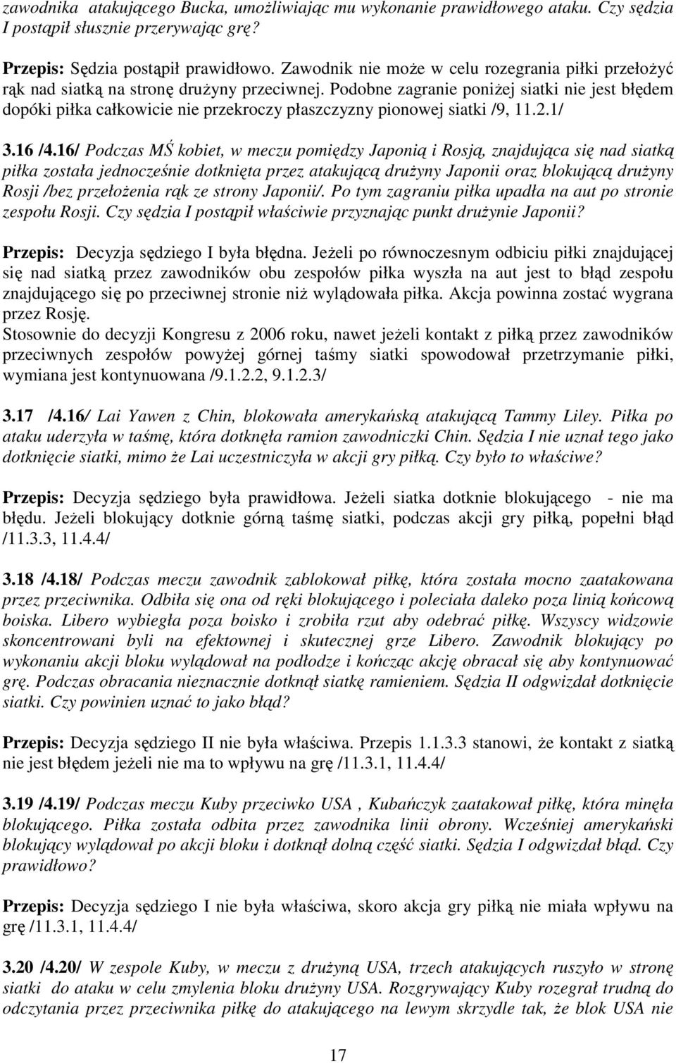 Podobne zagranie poniŝej siatki nie jest błędem dopóki piłka całkowicie nie przekroczy płaszczyzny pionowej siatki /9, 11.2.1/ 3.16 /4.