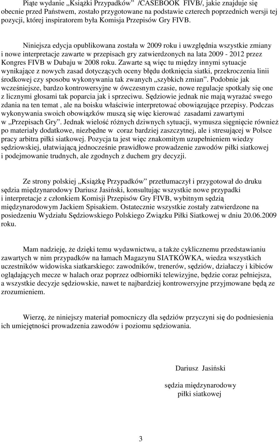 Niniejsza edycja opublikowana została w 2009 roku i uwzględnia wszystkie zmiany i nowe interpretacje zawarte w przepisach gry zatwierdzonych na lata 2009-2012 przez Kongres FIVB w Dubaju w 2008 roku.