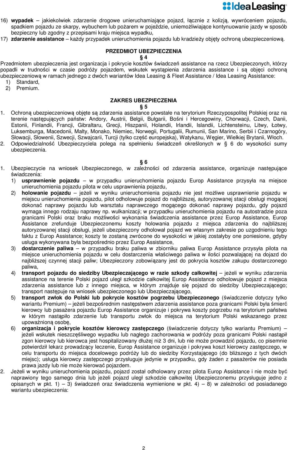 PRZEDMIOT UBEZPIECZENIA 4 Przedmiotem ubezpieczenia jest organizacja i pokrycie kosztów świadczeń assistance na rzecz Ubezpieczonych, którzy popadli w trudności w czasie podróży pojazdem, wskutek