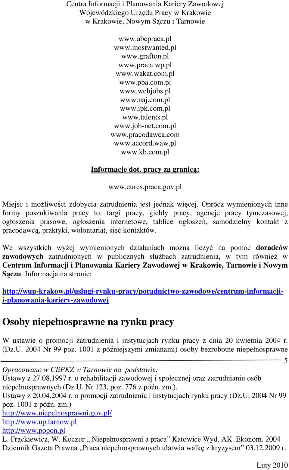 Oprócz wymienionych inne formy poszukiwania pracy to: targi pracy, giełdy pracy, agencje pracy tymczasowej, ogłoszenia prasowe, ogłoszenia internetowe, tablice ogłoszeń, samodzielny kontakt z