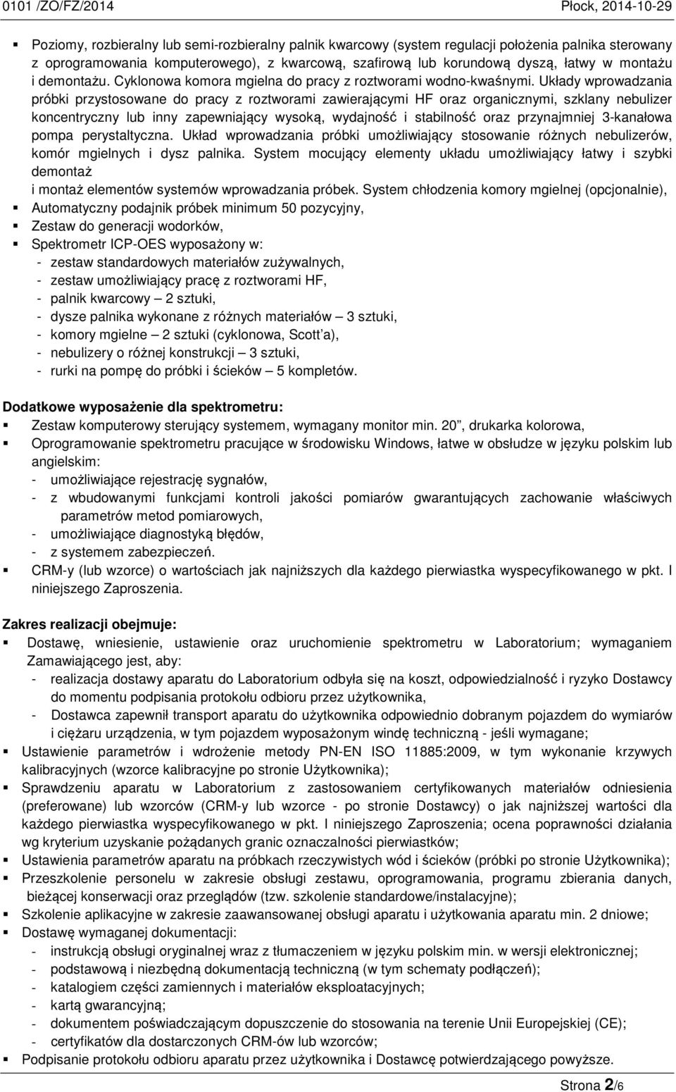 Układy wprowadzania próbki przystosowane do pracy z roztworami zawierającymi HF oraz organicznymi, szklany nebulizer koncentryczny lub inny zapewniający wysoką, wydajność i stabilność oraz