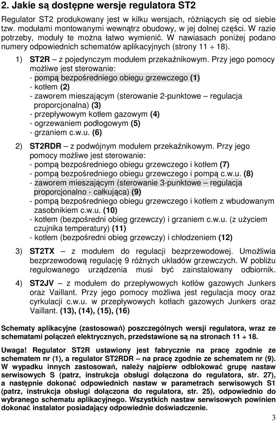 Przy jego pomocy możliwe jest sterowanie: - pompą bezpośredniego obiegu grzewczego (1) - kotłem (2) - zaworem mieszającym (sterowanie 2-punktowe regulacja proporcjonalna) (3) - przepływowym kotłem