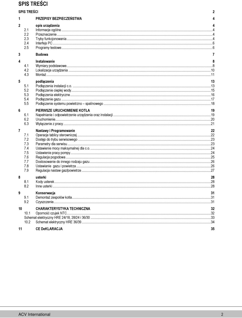 .. 15 5.3 Podłączenia elektryczne... 16 5.4 Podłączenie gazu... 17 5.5 Podłączenie systemu powietrzno spalinowego... 18 6 PIERWSZE URUCHOMIENIE KOTŁA 19 6.