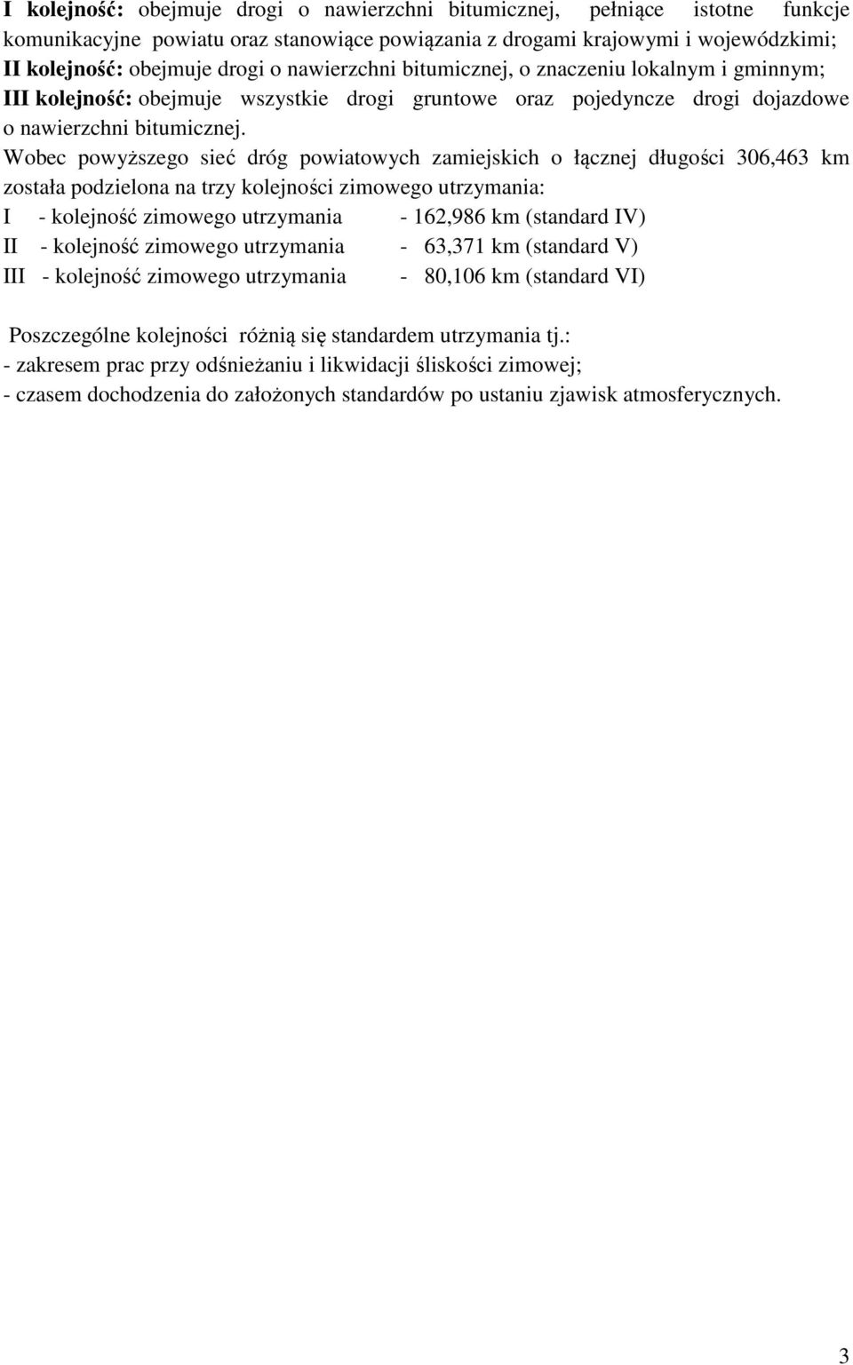 Wobec powyższego sieć dróg powiatowych zamiejskich o łącznej długości 306,463 km została podzielona na trzy kolejności zimowego utrzymania: I - kolejność zimowego utrzymania - 162,986 km (standard