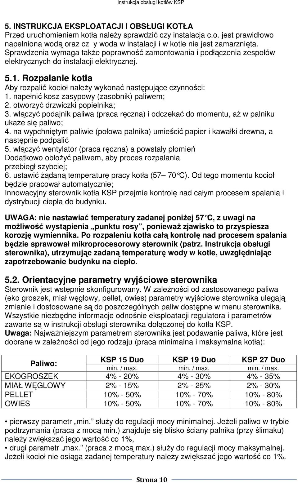 napełnić kosz zasypowy (zasobnik) paliwem; 2. otworzyć drzwiczki popielnika; 3. włączyć podajnik paliwa (praca ręczna) i odczekać do momentu, aż w palniku ukaże się paliwo; 4.