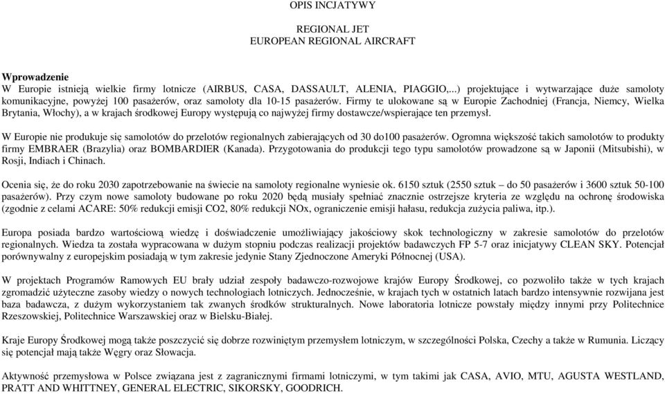 Firmy te ulokowane są w Europie Zachodniej (Francja, Niemcy, Wielka Brytania, Włochy), a w krajach środkowej Europy występują co najwyŝej firmy dostawcze/wspierające ten przemysł.