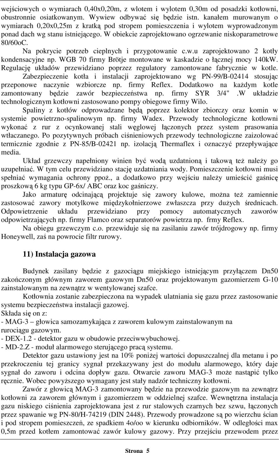 Na pokrycie potrzeb cieplnych i przygotowanie c.w.u zaprojektowano 2 kotły kondensacyjne np. WGB 70 firmy Brötje montowane w kaskadzie o łącznej mocy 140kW.