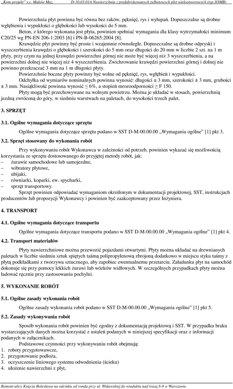 Beton, z którego wykonana jest płyta, powinien spełniać wymagania dla klasy wytrzymałości minimum C20/25 wg PN-EN 206-1:2003 [6] i PN-B-06265:2004 [8].