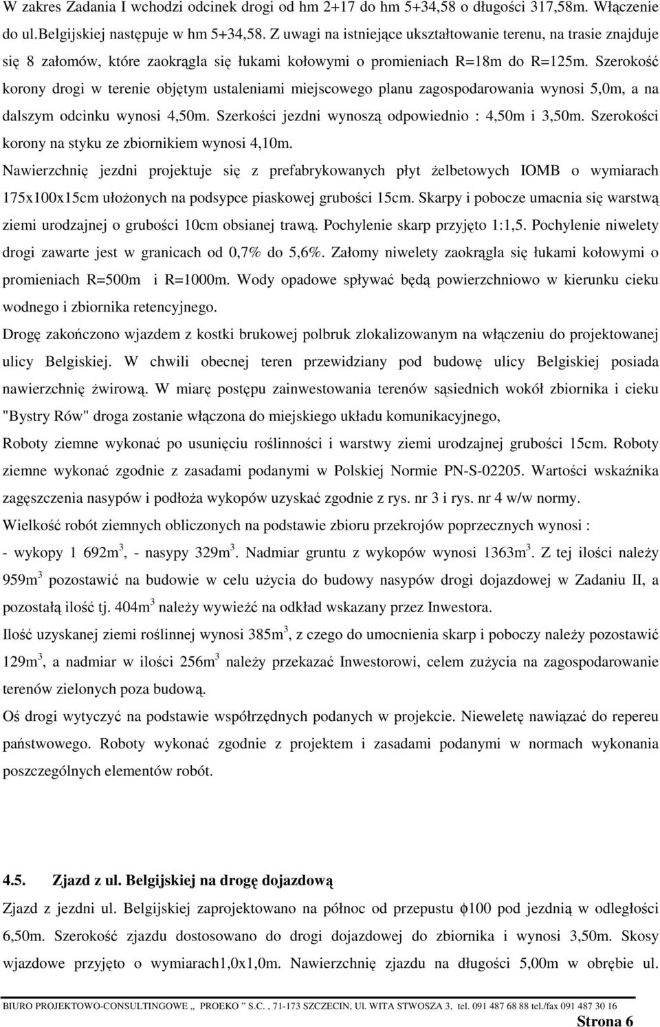 Szerokość korony drogi w terenie objętym ustaleniami miejscowego planu zagospodarowania wynosi 5,0m, a na dalszym odcinku wynosi 4,50m. Szerkości jezdni wynoszą odpowiednio : 4,50m i 3,50m.