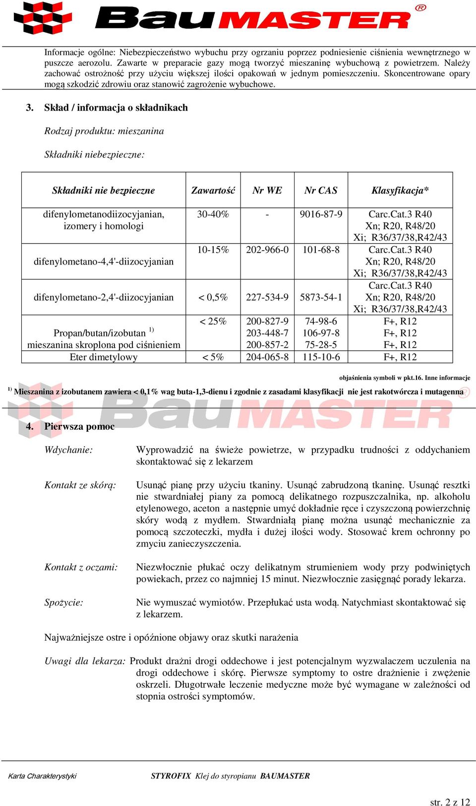 Skład / informacja o składnikach Rodzaj produktu: mieszanina Składniki niebezpieczne: Składniki nie bezpieczne Zawartość Nr WE Nr CAS Klasyfikacja* difenylometanodiizocyjanian, izomery i homologi